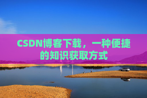 CSDN博客下载，一种便捷的知识获取方式